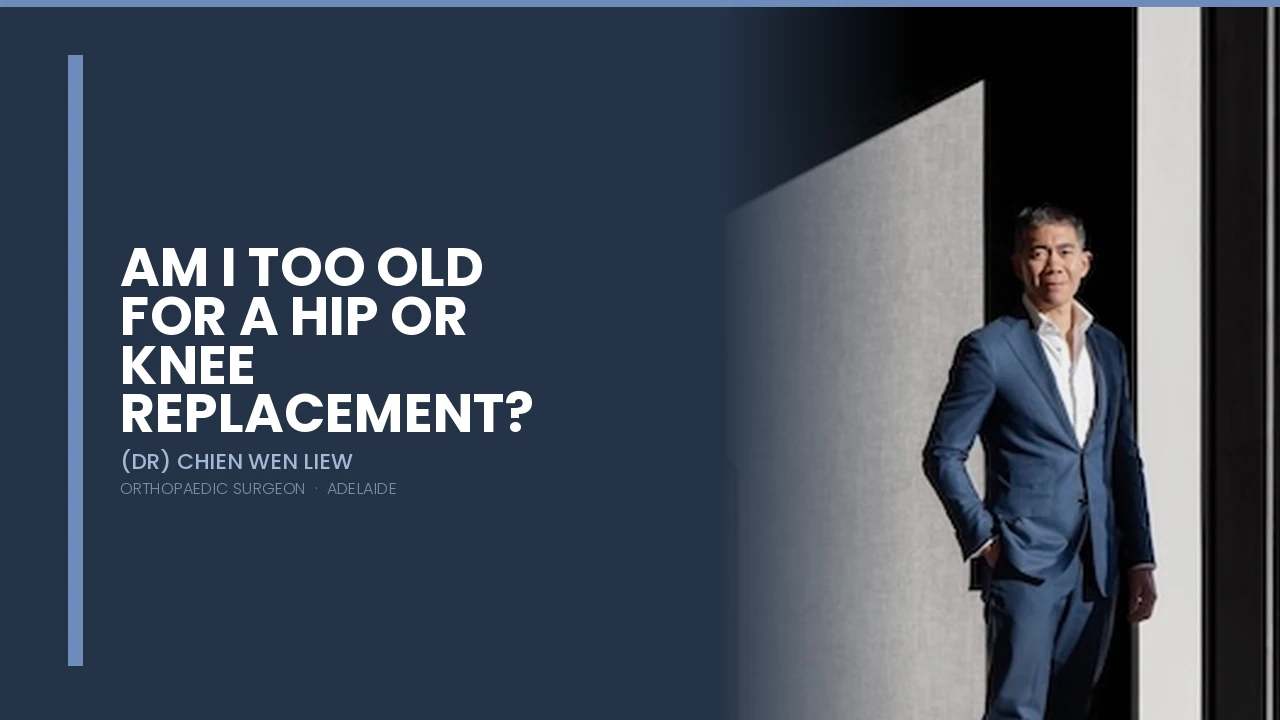 Am I Too Old for a Hip or Knee Replacement — Dr Chien-Wen Liew Adelaide