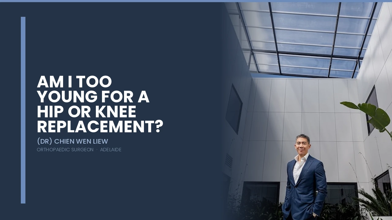 Am I Too Young for a Hip or Knee Replacement — Dr Chien-Wen Liew Adelaide