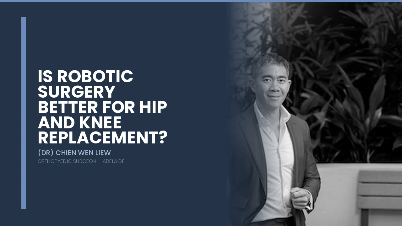 Is Robotic Surgery Better for Hip and Knee Replacement? - Dr Chien-Wen Liew Adelaide